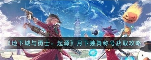 地下城与勇士起源月下独舞称号如何得 月下独舞称号获取方法技巧大全