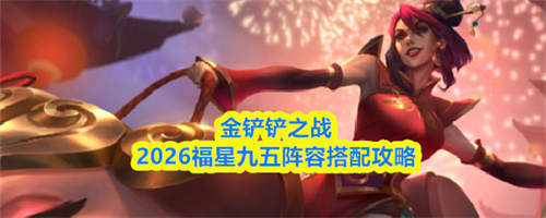 金铲铲之战福星九五阵容怎么搭配 福星九五阵容搭配攻略2026