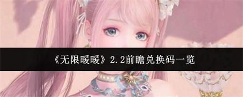 无限暖暖2.2前瞻兑换码有哪些 无限暖暖2.2前瞻兑换码大全一览
